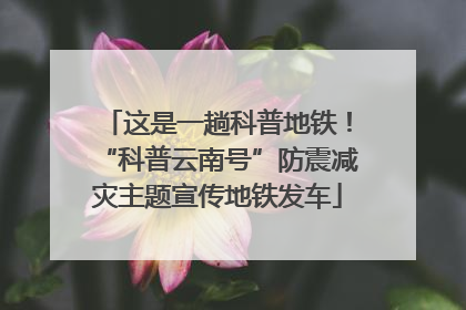 这是一趟科普地铁！“科普云南号”防震减灾主题宣传地铁发车