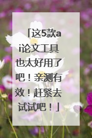这5款ai论文工具也太好用了吧！亲测有效！赶紧去试试吧！