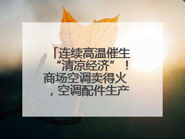 连续高温催生“清凉经济”！商场空调卖得火，空调配件生产商马力全开