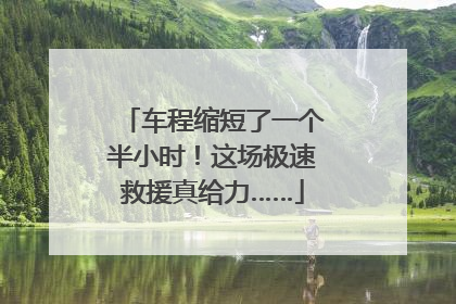车程缩短了一个半小时！这场极速救援真给力……