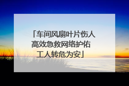 车间风扇叶片伤人 高效急救网络护佑工人转危为安