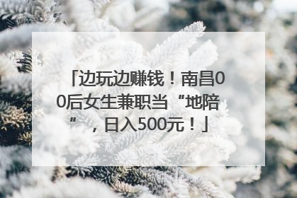 边玩边赚钱！南昌00后女生兼职当“地陪”，日入500元！