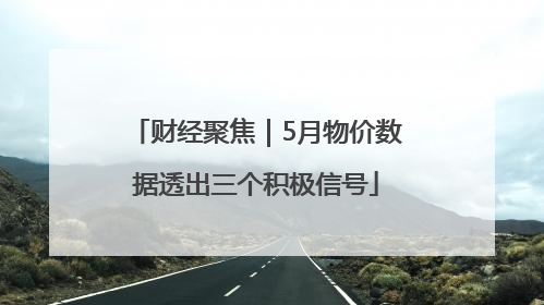财经聚焦｜5月物价数据透出三个积极信号