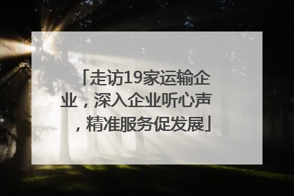 走访19家运输企业，深入企业听心声，精准服务促发展