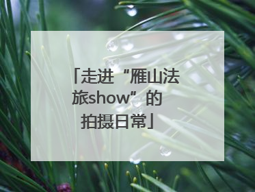 走进“雁山法旅show”的拍摄日常