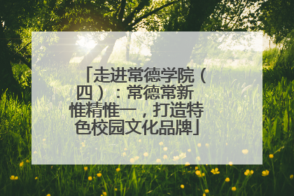 走进常德学院（四）：常德常新 惟精惟一，打造特色校园文化品牌