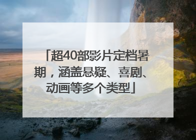 超40部影片定档暑期，涵盖悬疑、喜剧、动画等多个类型