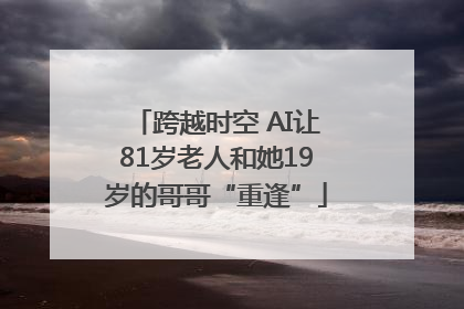 跨越时空 AI让81岁老人和她19岁的哥哥“重逢”