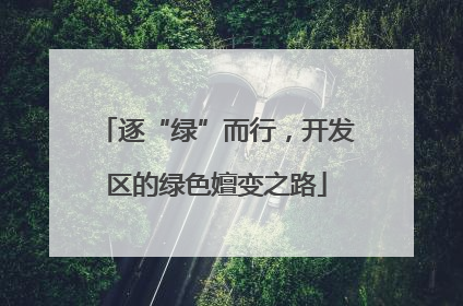 逐“绿”而行，开发区的绿色嬗变之路