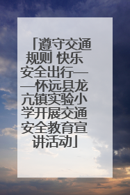 遵守交通规则 快乐安全出行——怀远县龙亢镇实验小学开展交通安全教育宣讲活动