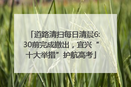 道路清扫每日清晨6:30前完成撤出，宜兴“十大举措”护航高考