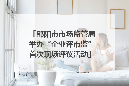 邵阳市市场监管局举办“企业评市监”首次现场评议活动