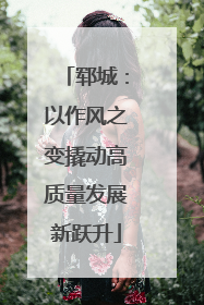 郓城：以作风之变撬动高质量发展新跃升