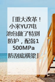 重大改革！小米YU7电池包做了特别防护，配备1500MPa防刮底横梁