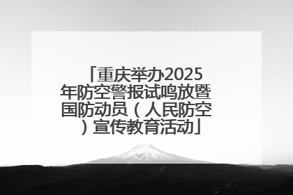 重庆举办2025年防空警报试鸣放暨国防动员（人民防空）宣传教育活动