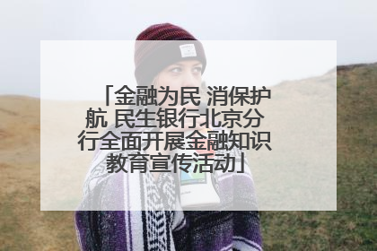 金融为民 消保护航 民生银行北京分行全面开展金融知识教育宣传活动
