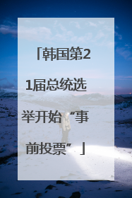 韩国第21届总统选举开始“事前投票”