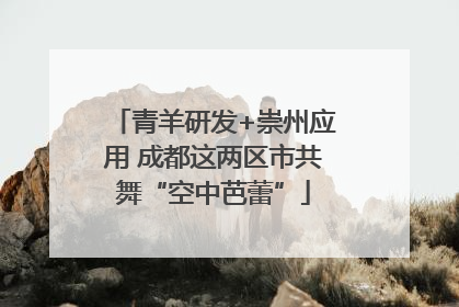 青羊研发+崇州应用 成都这两区市共舞“空中芭蕾”