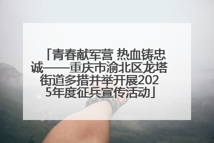 青春献军营 热血铸忠诚——重庆市渝北区龙塔街道多措并举开展2025年度征兵宣传活动