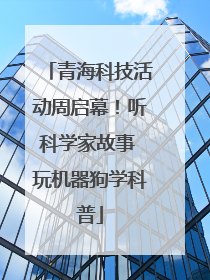 青海科技活动周启幕！听科学家故事 玩机器狗学科普