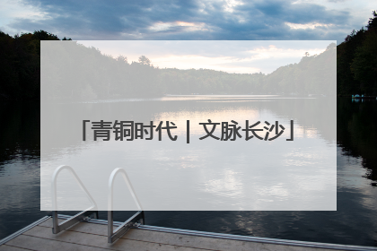 青铜时代｜文脉长沙