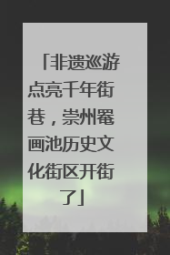 非遗巡游点亮千年街巷，崇州罨画池历史文化街区开街了