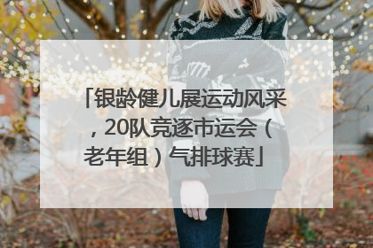 银龄健儿展运动风采，20队竞逐市运会（老年组）气排球赛