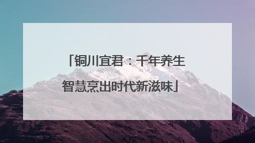 铜川宜君：千年养生智慧烹出时代新滋味