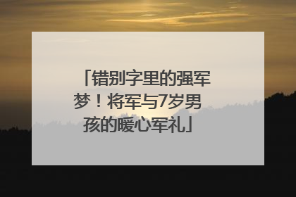 错别字里的强军梦！将军与7岁男孩的暖心军礼