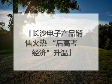 长沙电子产品销售火热 “后高考经济”升温
