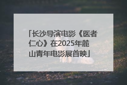 长沙导演电影《医者仁心》在2025年麓山青年电影展首映