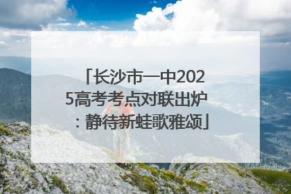 长沙市一中2025高考考点对联出炉：静待新蛙歌雅颂