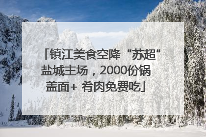 镇江美食空降“苏超”盐城主场，2000份锅盖面+ 肴肉免费吃