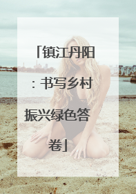 镇江丹阳：书写乡村振兴绿色答卷