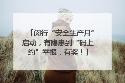 闵行“安全生产月”启动，有隐患到“码上约”举报，有奖！
