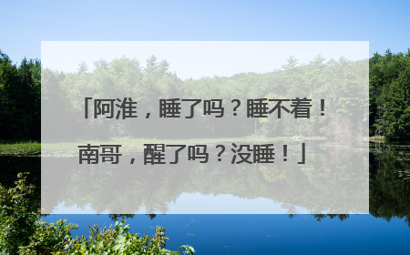 阿淮，睡了吗？睡不着！南哥，醒了吗？没睡！