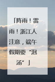 阵雨！雷雨！浙江人注意，端午假期要“泡汤”