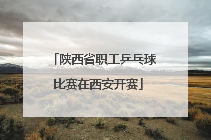 陕西省职工乒乓球比赛在西安开赛