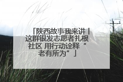 陕西故事我来讲丨这群银发志愿者扎根社区 用行动诠释“老有所为”