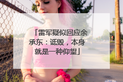 雷军疑似回应余承东：诋毁，本身就是一种仰望