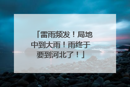 雷雨频发！局地中到大雨！雨终于要到河北了！
