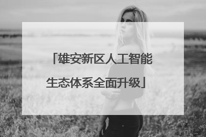 雄安新区人工智能生态体系全面升级