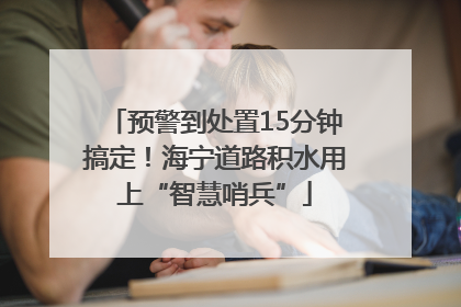 预警到处置15分钟搞定！海宁道路积水用上“智慧哨兵”