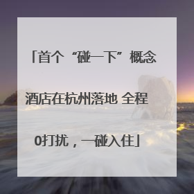 首个“碰一下”概念酒店在杭州落地 全程0打扰，一碰入住