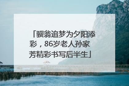 骥翁追梦为夕阳添彩，86岁老人孙家芳精彩书写后半生
