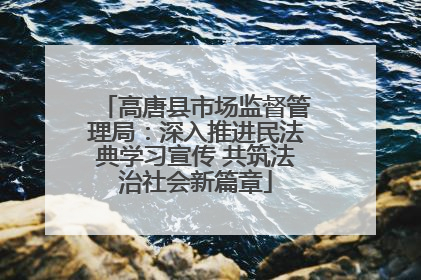 高唐县市场监督管理局：深入推进民法典学习宣传 共筑法治社会新篇章