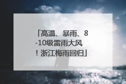 高温、暴雨、8-10级雷雨大风！浙江梅雨回归