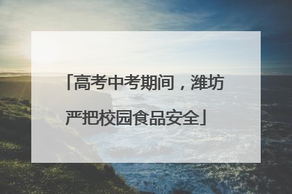 高考中考期间，潍坊严把校园食品安全
