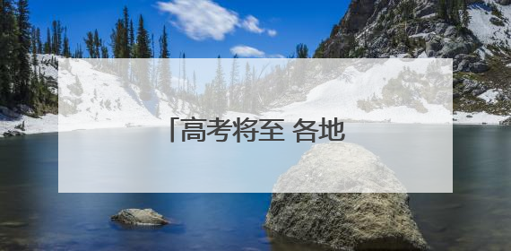 高考将至 各地多举措暖心护考