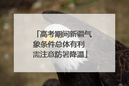 高考期间新疆气象条件总体有利 需注意防暑降温